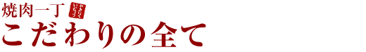 焼肉一丁こだわりの全て